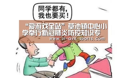 “爱游戏全站”草池镇中心小学举行新冠肺炎防控知识专题培训会(图2) 爱游戏平台