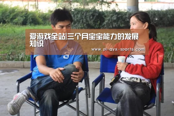 爱游戏全站|三个月宝宝能力的发展知识(图3) 爱游戏下载
