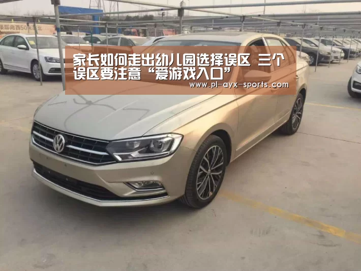 家长如何走出幼儿园选择误区 三个误区要注意“爱游戏入口”(图2) 爱游戏下载