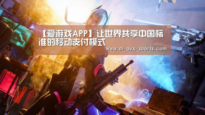 【爱游戏APP】让世界共享中国标准的移动支付模式(图1) 爱游戏入口