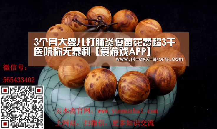 3个月大婴儿打肺炎疫苗花费超3千医院称无暴利【爱游戏APP】(图2) 爱游戏全站