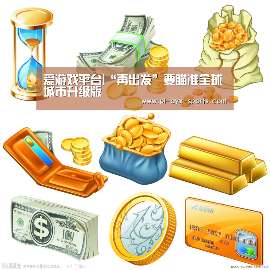 爱游戏平台|“再出发”要瞄准全球城市升级版(图1) 爱游戏下载