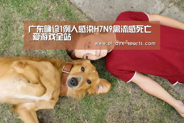 广东确诊1例人感染H7N9禽流感死亡_爱游戏全站(图2) 爱游戏下载