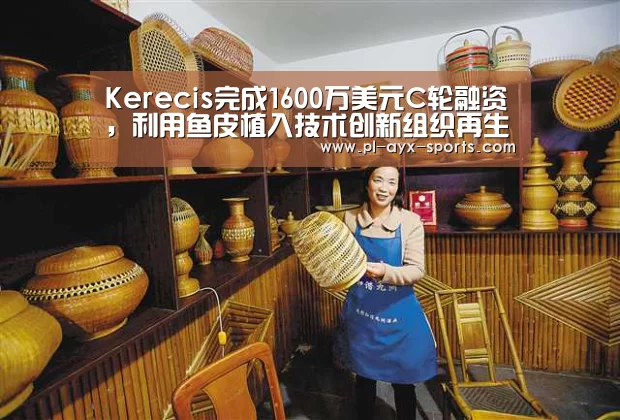 Kerecis完成1600万美元C轮融资,利用鱼皮植入技术创新组织再生疗法-爱游戏APP(图3) 爱游戏全站