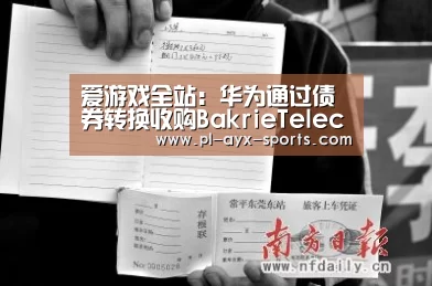 爱游戏全站:华为通过债券转换收购BakrieTelecom公司16.83%股份(图1) 爱游戏APP