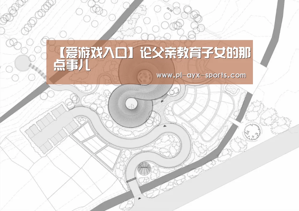 【爱游戏入口】论父亲教育子女的那点事儿(图1) 爱游戏全站