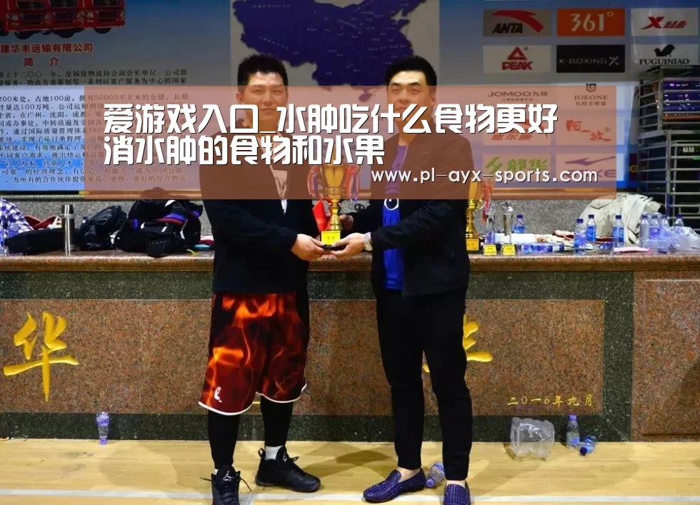 爱游戏入口_水肿吃什么食物更好 消水肿的食物和水果(图1) 爱游戏平台