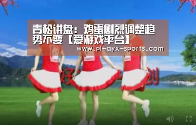 青松讲盘:鸡蛋剧烈调整趋势不变【爱游戏平台】(图1) 爱游戏平台