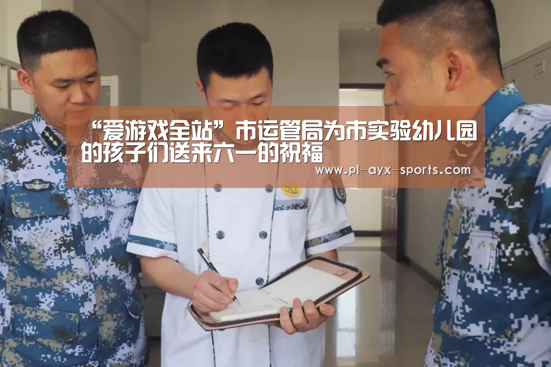 “爱游戏全站”市运管局为市实验幼儿园的孩子们送来六一的祝福(图4) 爱游戏APP